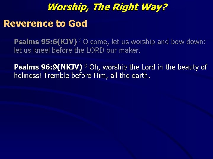 Worship, The Right Way? Reverence to God Psalms 95: 6(KJV) 6 O come, let