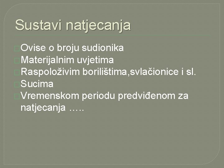 Sustavi natjecanja �Ovise o broju sudionika �Materijalnim uvjetima �Raspoloživim borilištima, svlačionice i sl. �Sucima