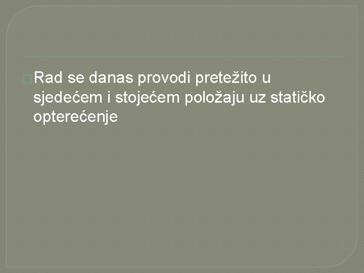 �Rad se danas provodi pretežito u sjedećem i stojećem položaju uz statičko opterećenje 