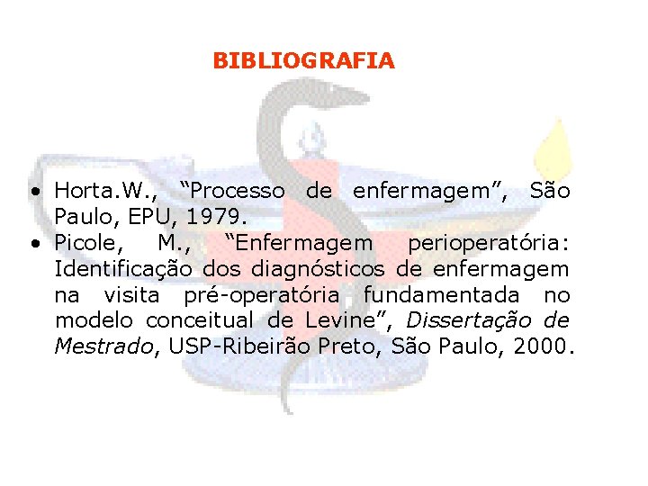 BIBLIOGRAFIA • Horta. W. , “Processo de enfermagem”, São Paulo, EPU, 1979. • Picole,