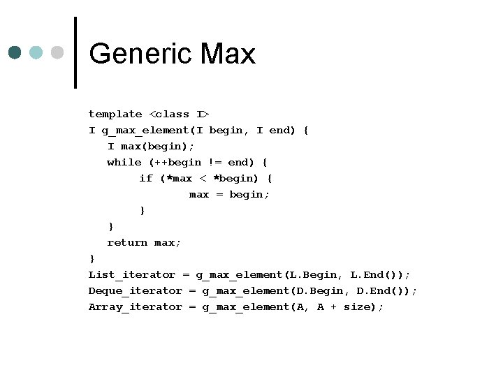 Generic Max template <class I> I g_max_element(I begin, I end) { I max(begin); while