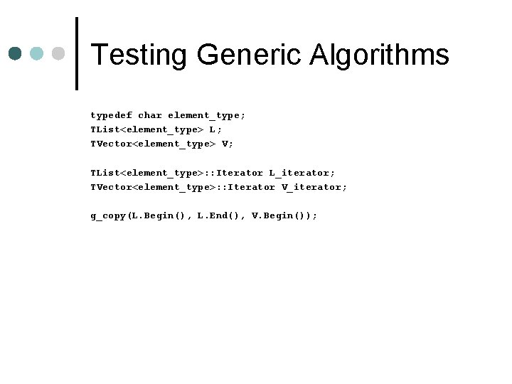 Testing Generic Algorithms typedef char element_type; TList<element_type> L; TVector<element_type> V; TList<element_type>: : Iterator L_iterator;
