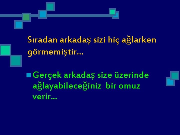 Sıradan arkadaş sizi hiç ağlarken görmemiştir. . . n Gerçek arkadaş size üzerinde ağlayabileceğiniz