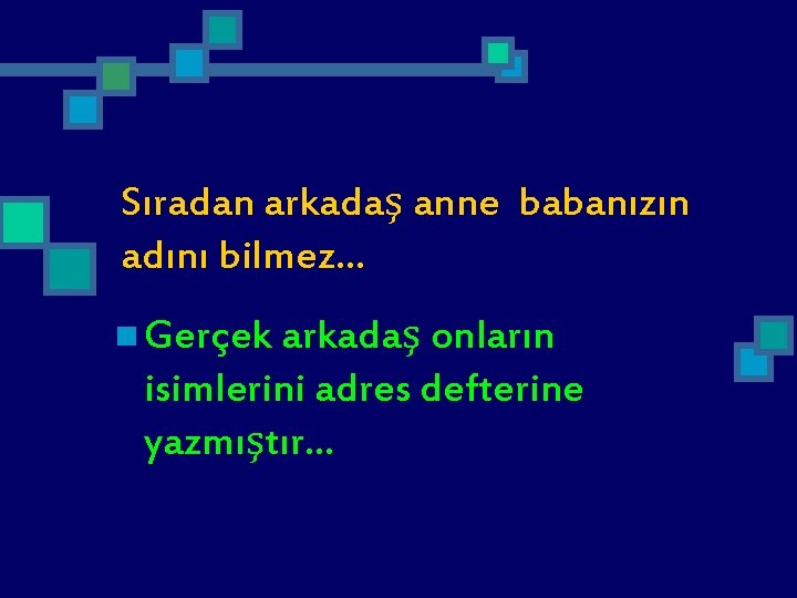 Sıradan arkadaş anne babanızın adını bilmez. . . n Gerçek arkadaş onların isimlerini adres