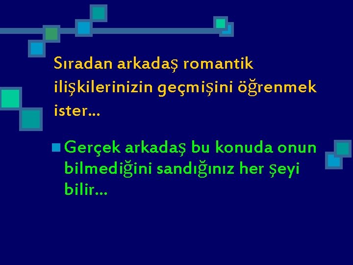 Sıradan arkadaş romantik ilişkilerinizin geçmişini öğrenmek ister. . . n Gerçek arkadaş bu konuda