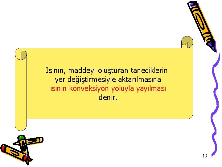 Isının, maddeyi oluşturan taneciklerin yer değiştirmesiyle aktarılmasına ısının konveksiyon yoluyla yayılması denir. 19 