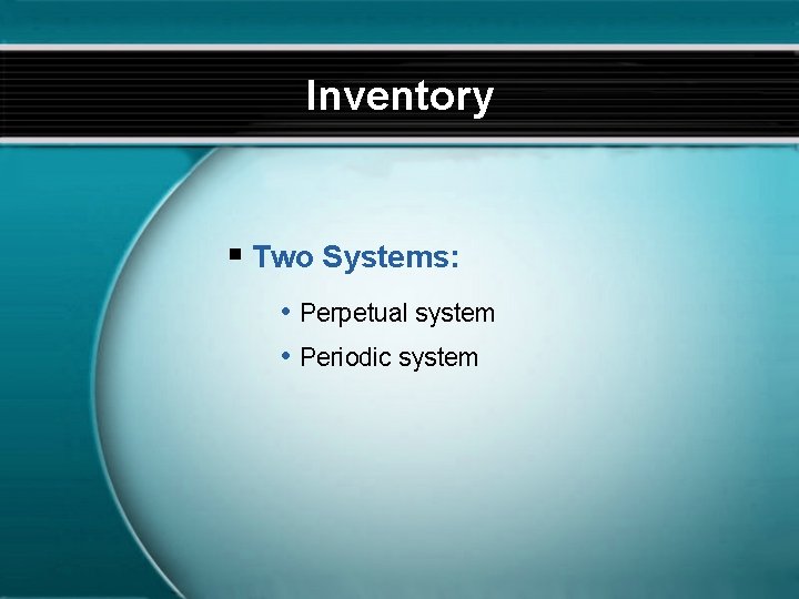 Inventory § Two Systems: • Perpetual system • Periodic system 