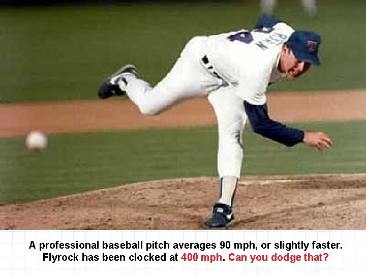 A professional baseball pitch averages 90 mph, or slightly faster. Flyrock has been clocked