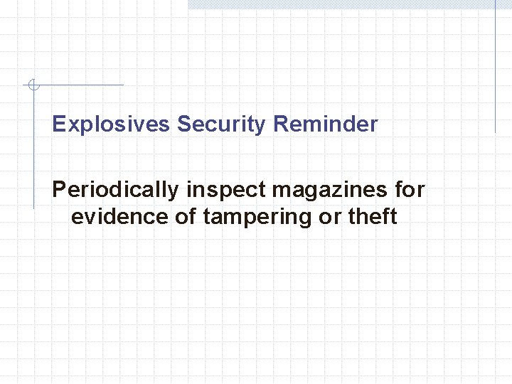 Explosives Security Reminder Periodically inspect magazines for evidence of tampering or theft 