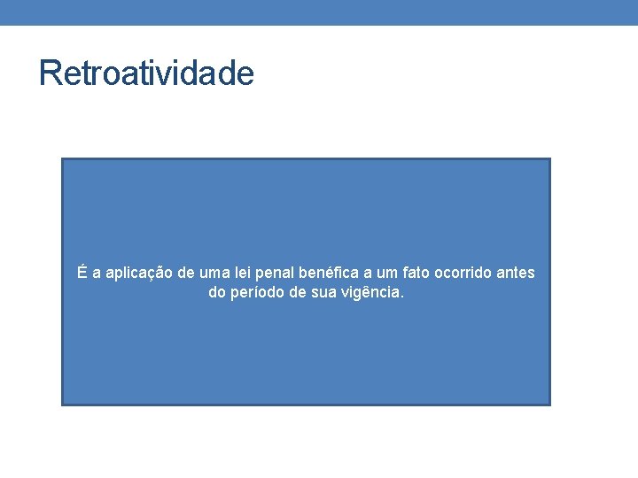 Retroatividade É a aplicação de uma lei penal benéfica a um fato ocorrido antes