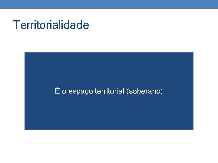 Territorialidade É o espaço territorial (soberano) 