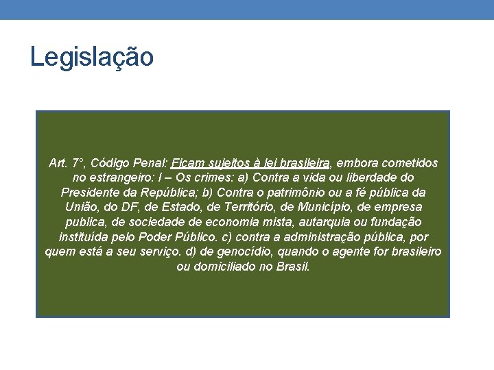 Legislação Art. 7°, Código Penal: Ficam sujeitos à lei brasileira, embora cometidos no estrangeiro: