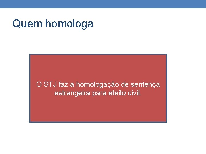 Quem homologa O STJ faz a homologação de sentença estrangeira para efeito civil. 