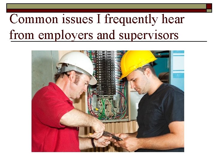 Common issues I frequently hear from employers and supervisors 