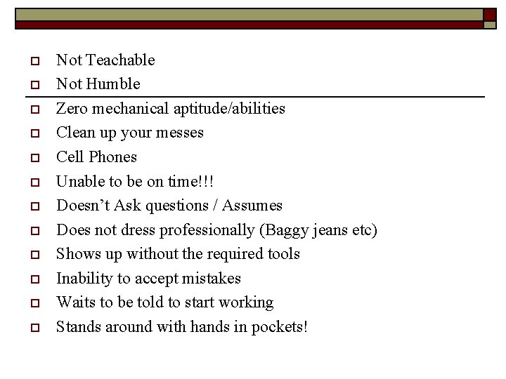 o o o Not Teachable Not Humble Zero mechanical aptitude/abilities Clean up your messes