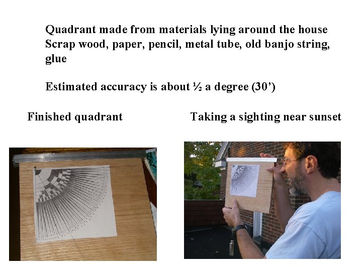 Quadrant made from materials lying around the house Scrap wood, paper, pencil, metal tube,