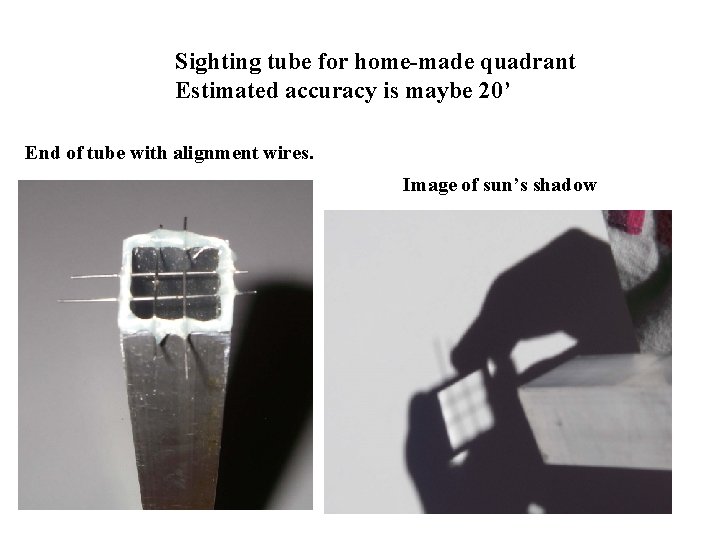 Sighting tube for home-made quadrant Estimated accuracy is maybe 20’ End of tube with