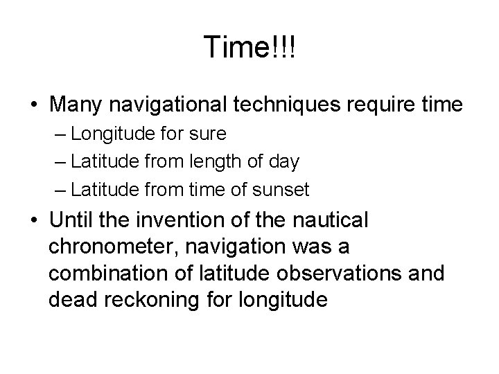 Time!!! • Many navigational techniques require time – Longitude for sure – Latitude from