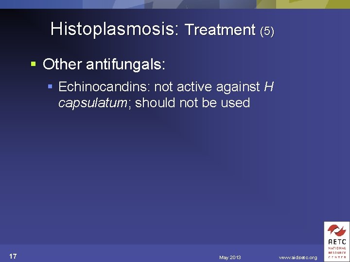 Histoplasmosis: Treatment (5) § Other antifungals: § Echinocandins: not active against H capsulatum; should
