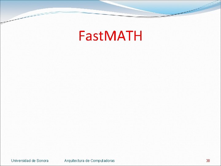 Fast. MATH Universidad de Sonora Arquitectura de Computadoras 38 