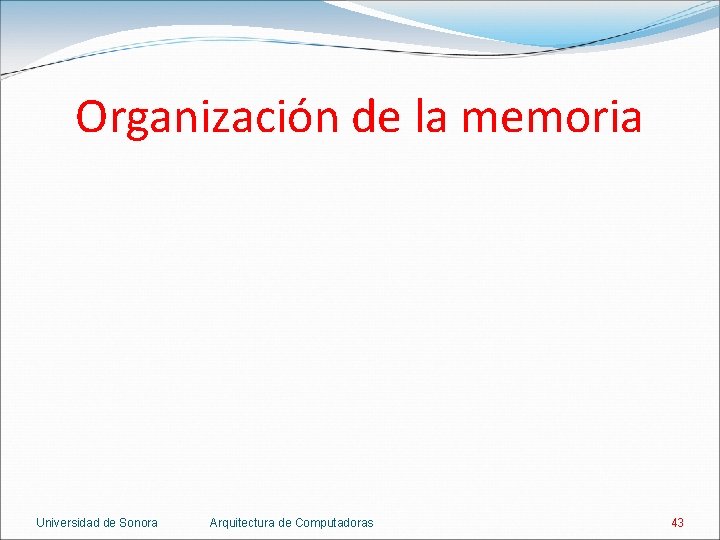 Organización de la memoria Universidad de Sonora Arquitectura de Computadoras 43 