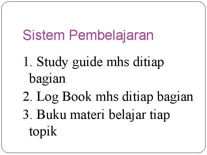 Sistem Pembelajaran 1. Study guide mhs ditiap bagian 2. Log Book mhs ditiap bagian