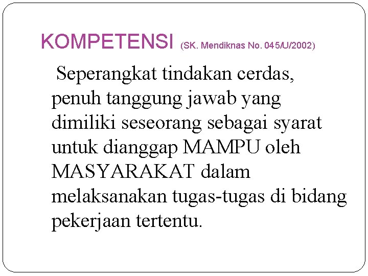 KOMPETENSI (SK. Mendiknas No. 045/U/2002) Seperangkat tindakan cerdas, penuh tanggung jawab yang dimiliki seseorang