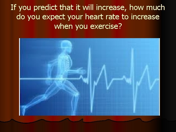 If you predict that it will increase, how much do you expect your heart