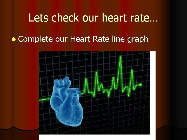 Lets check our heart rate… l Complete our Heart Rate line graph 