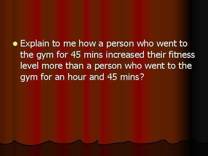 l Explain to me how a person who went to the gym for 45