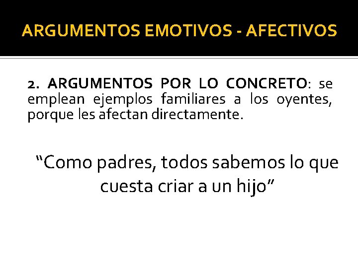 ARGUMENTOS EMOTIVOS - AFECTIVOS 2. ARGUMENTOS POR LO CONCRETO: se emplean ejemplos familiares a