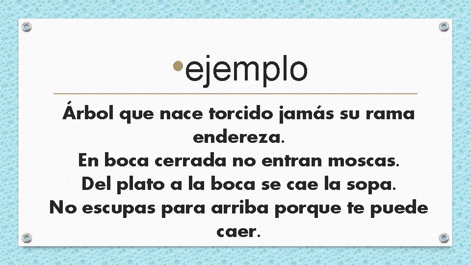  • ejemplo Árbol que nace torcido jamás su rama endereza. En boca cerrada