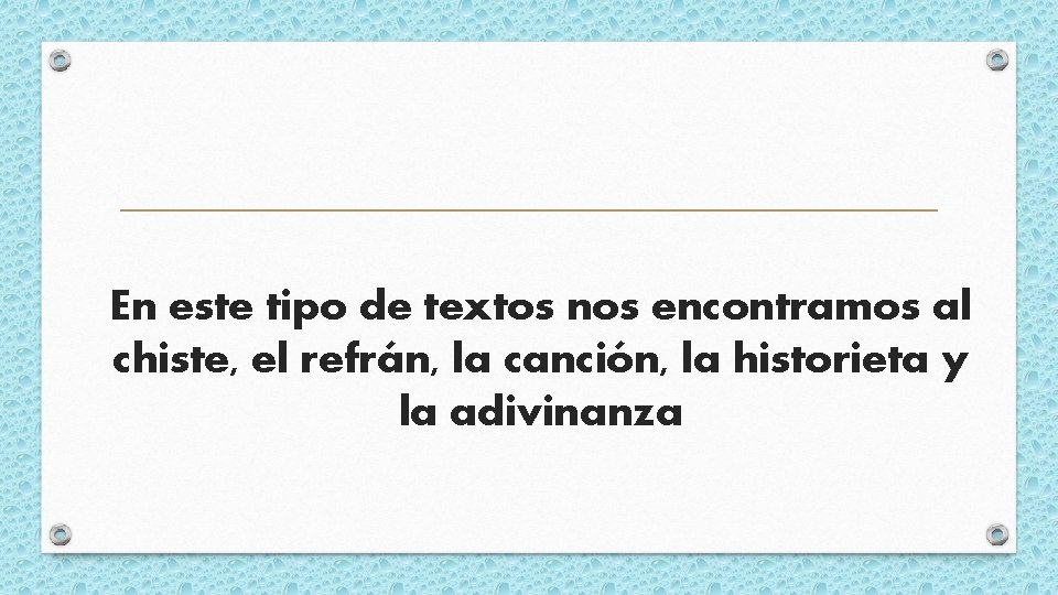 En este tipo de textos nos encontramos al chiste, el refrán, la canción, la