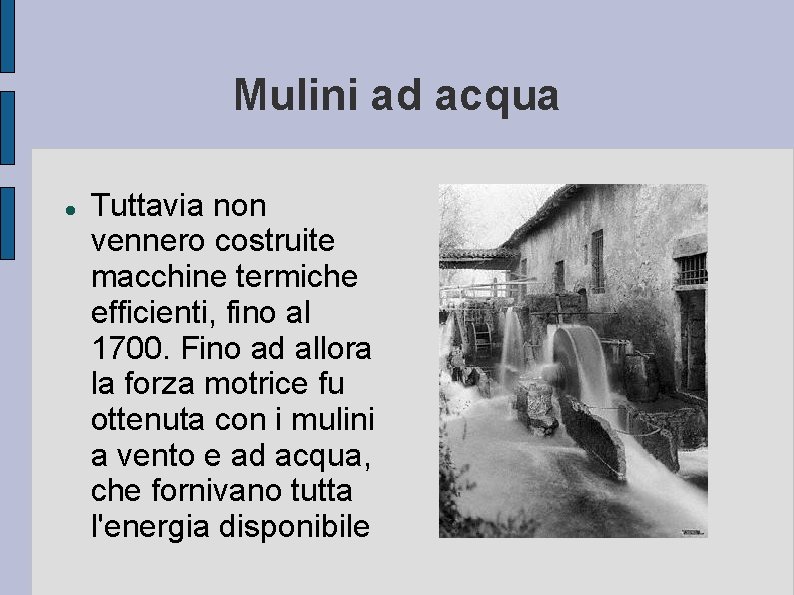 Mulini ad acqua Tuttavia non vennero costruite macchine termiche efficienti, fino al 1700. Fino