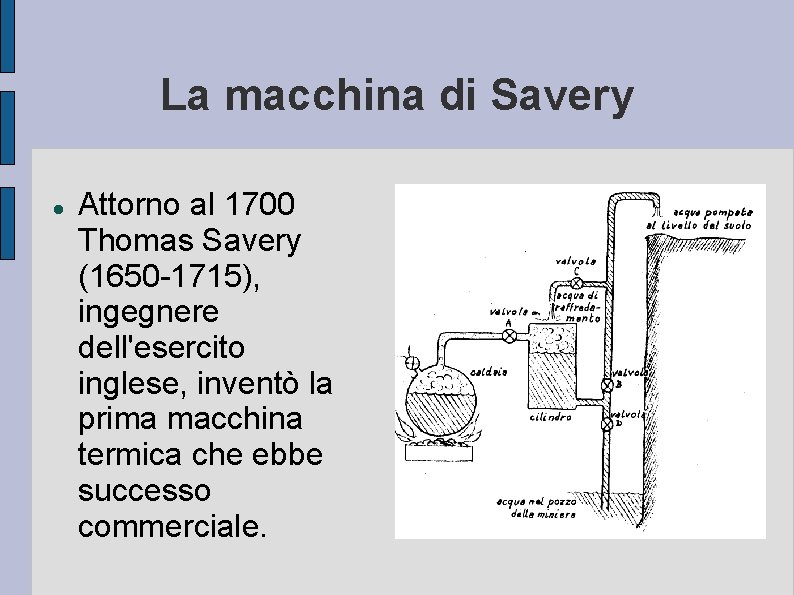 La macchina di Savery Attorno al 1700 Thomas Savery (1650 -1715), ingegnere dell'esercito inglese,