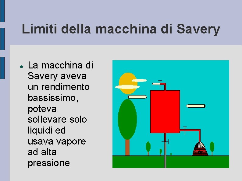 Limiti della macchina di Savery La macchina di Savery aveva un rendimento bassissimo, poteva