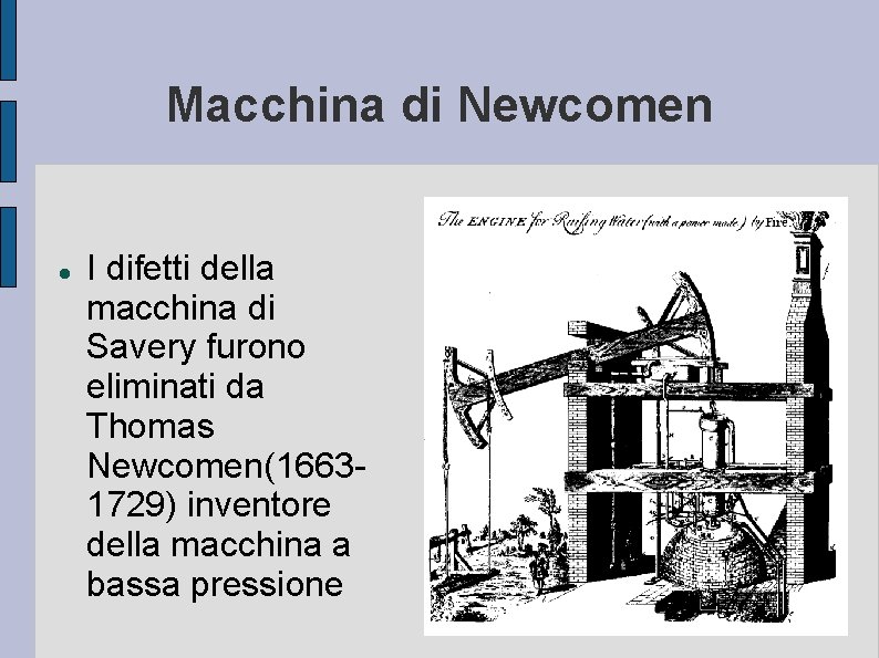 Macchina di Newcomen I difetti della macchina di Savery furono eliminati da Thomas Newcomen(16631729)