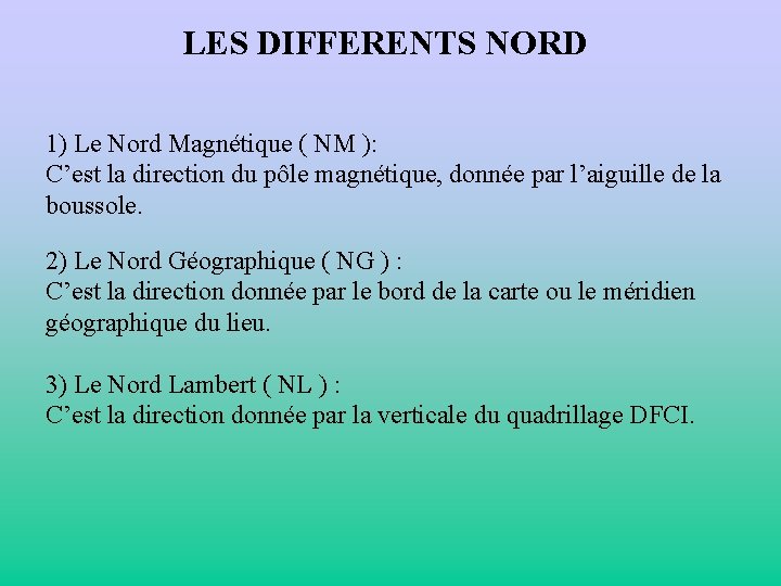 LES DIFFERENTS NORD 1) Le Nord Magnétique ( NM ): C’est la direction du