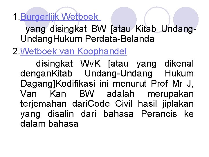 1. Burgerlijk Wetboek yang disingkat BW [atau Kitab Undang. Hukum Perdata-Belanda 2. Wetboek van