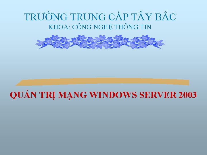 TRƯỜNG TRUNG CẤP T Y BẮC KHOA: CÔNG NGHỆ THÔNG TIN QUẢN TRỊ MẠNG