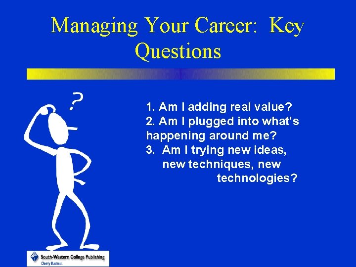 Managing Your Career: Key Questions 1. Am I adding real value? 2. Am I