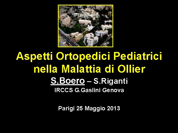 Aspetti Ortopedici Pediatrici nella Malattia di Ollier S. Boero – S. Riganti IRCCS G. Aspetti Ortopedici Pediatrici nella Malattia di Ollier S. Boero – S. Riganti IRCCS G.