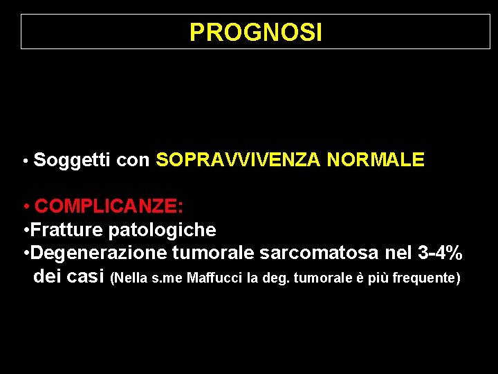 PROGNOSI • Soggetti con SOPRAVVIVENZA NORMALE • COMPLICANZE: • Fratture patologiche • Degenerazione tumorale PROGNOSI • Soggetti con SOPRAVVIVENZA NORMALE • COMPLICANZE: • Fratture patologiche • Degenerazione tumorale