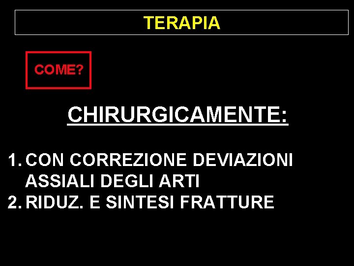 TERAPIA COME? CHIRURGICAMENTE: 1. CON CORREZIONE DEVIAZIONI ASSIALI DEGLI ARTI 2. RIDUZ. E SINTESI TERAPIA COME? CHIRURGICAMENTE: 1. CON CORREZIONE DEVIAZIONI ASSIALI DEGLI ARTI 2. RIDUZ. E SINTESI