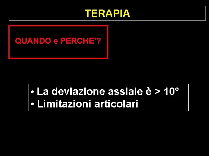 TERAPIA QUANDO e PERCHE’? • La deviazione assiale è > 10° • Limitazioni articolari TERAPIA QUANDO e PERCHE’? • La deviazione assiale è > 10° • Limitazioni articolari