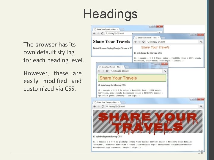Headings The browser has its own default styling for each heading level. However, these