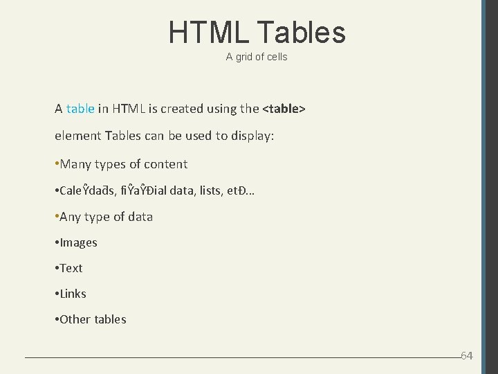 HTML Tables A grid of cells A table in HTML is created using the