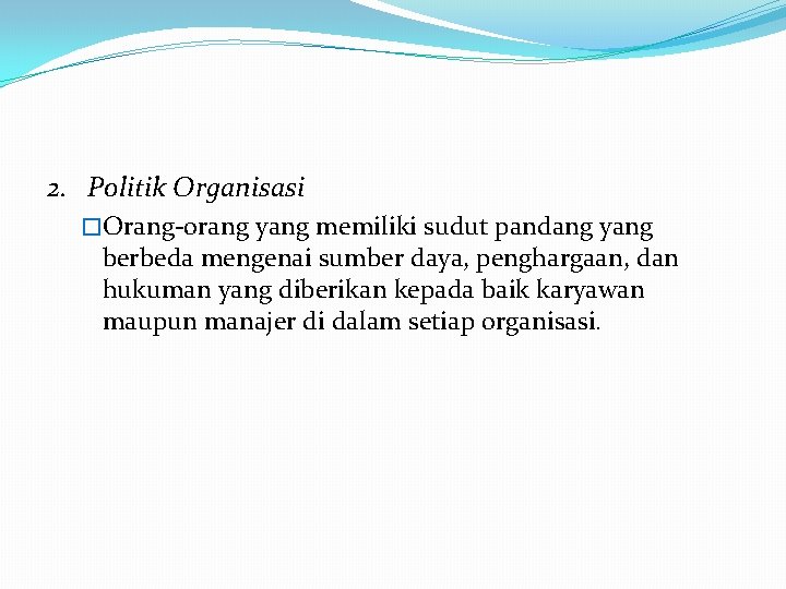 2. Politik Organisasi �Orang-orang yang memiliki sudut pandang yang berbeda mengenai sumber daya, penghargaan, 2. Politik Organisasi �Orang-orang yang memiliki sudut pandang yang berbeda mengenai sumber daya, penghargaan,