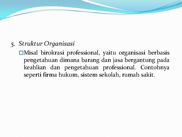 5. Struktur Organisasi �Misal birokrasi professional, yaitu organisasi berbasis pengetahuan dimana barang dan jasa