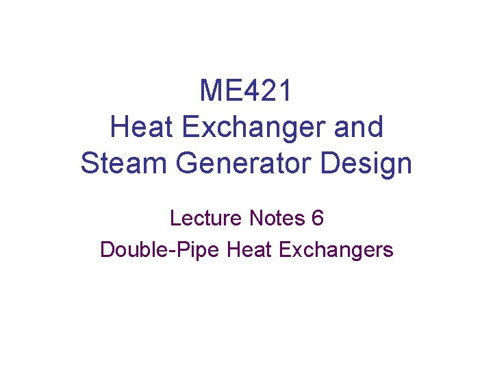 ME 421 Heat Exchanger and Steam Generator Design Lecture Notes 6 Double-Pipe Heat Exchangers